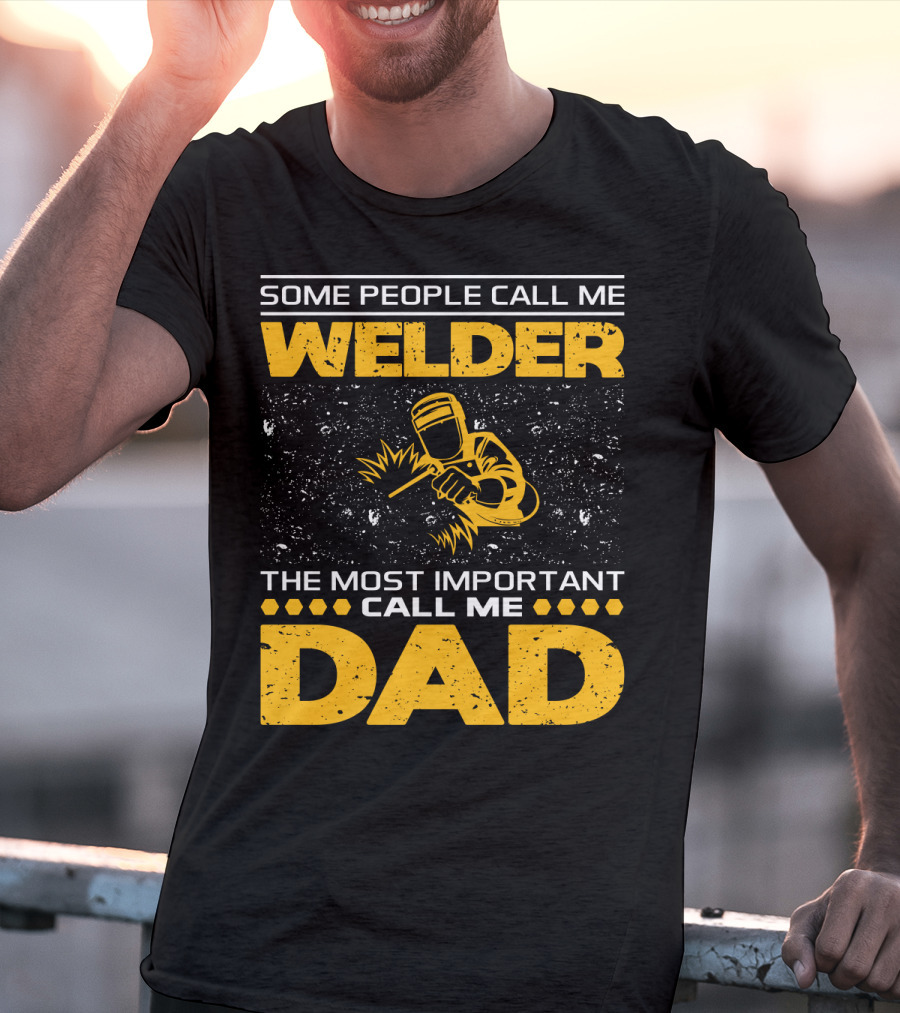 Some People Call Me Welder The Most Important Call Me Dad Welding Design With Yellow Graphics T-Shirt