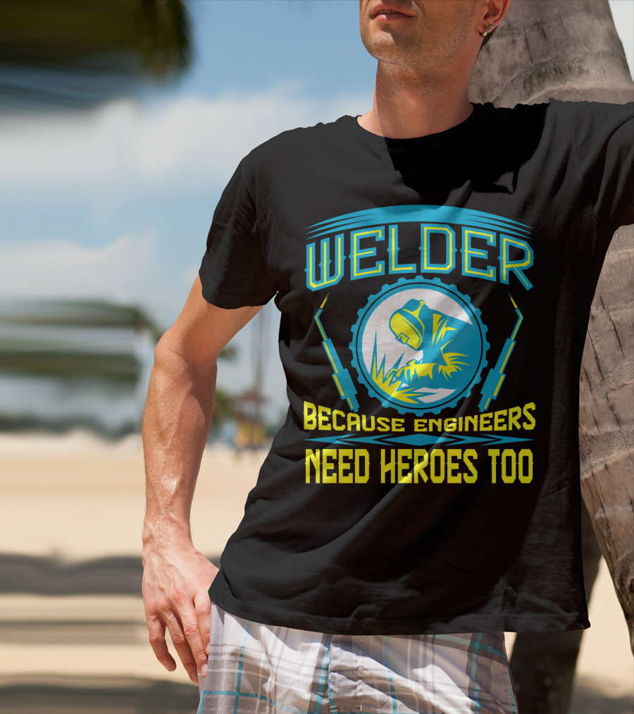 Welder Because Engineers Need Heroes Too Welding Fabricators T-Shirt