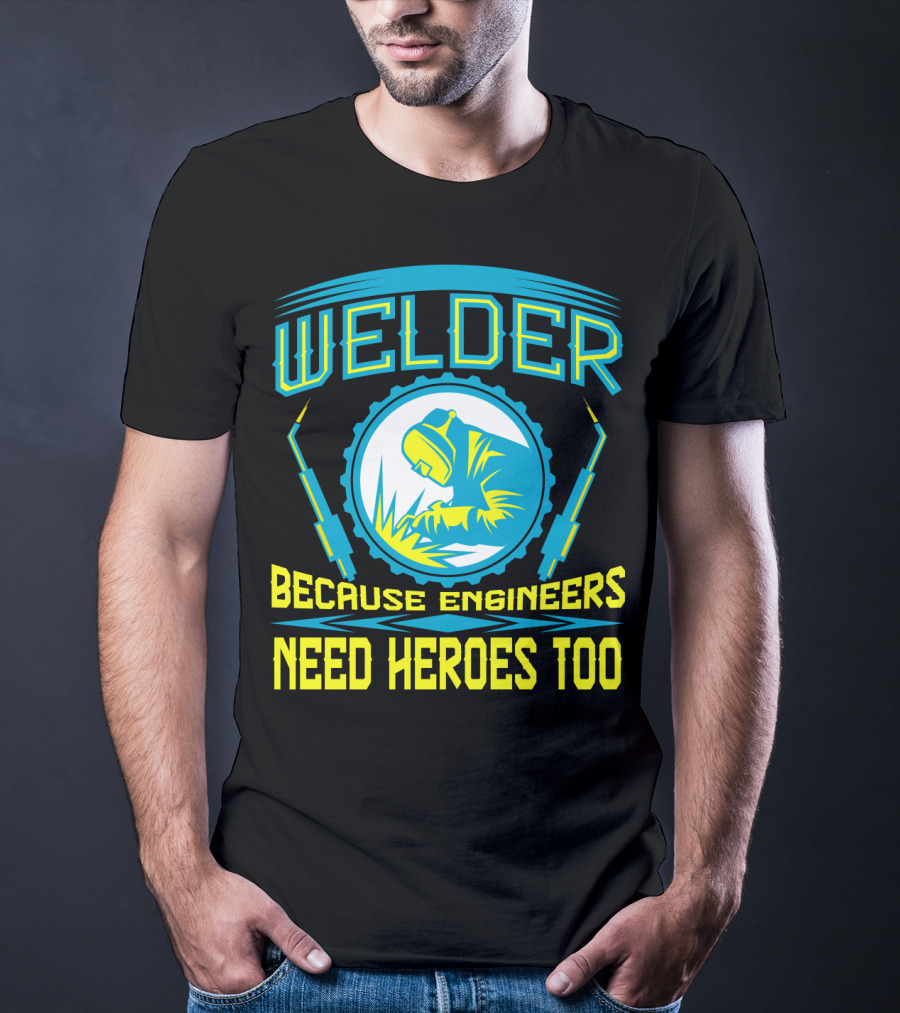 Welder Because Engineers Need Heroes Too Welding Fabricators T-Shirt
