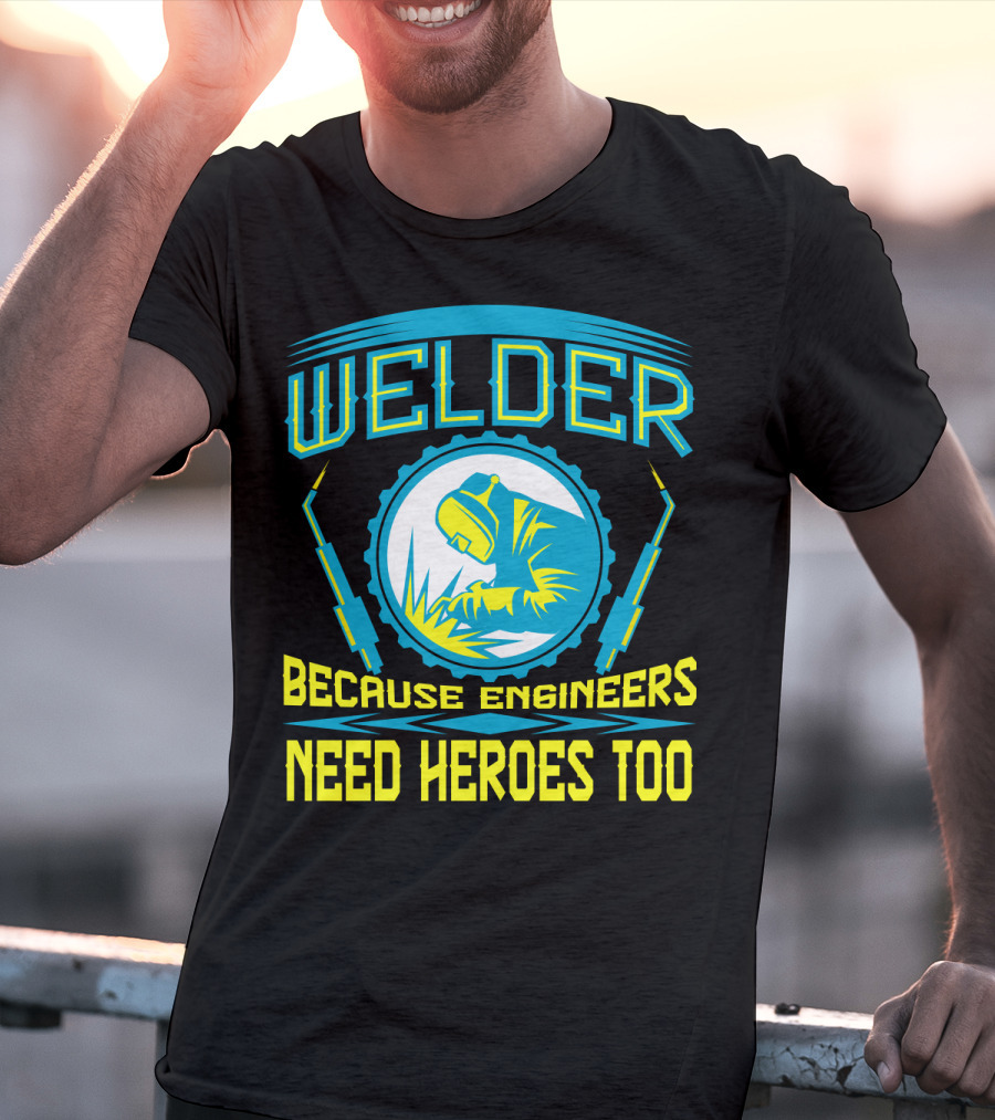 Welder Because Engineers Need Heroes Too Welding Fabricators T-Shirt