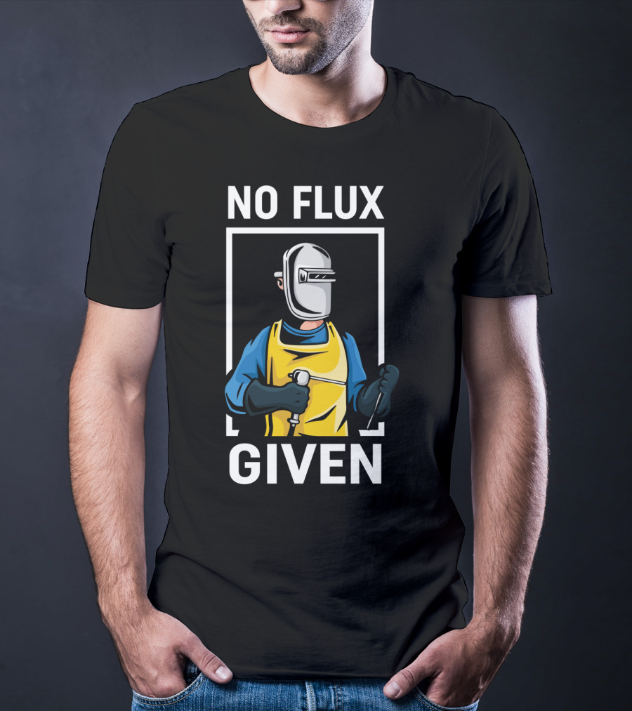 No Flux Given Welder Hobby Joke With Welding Gear And Mask T-Shirt