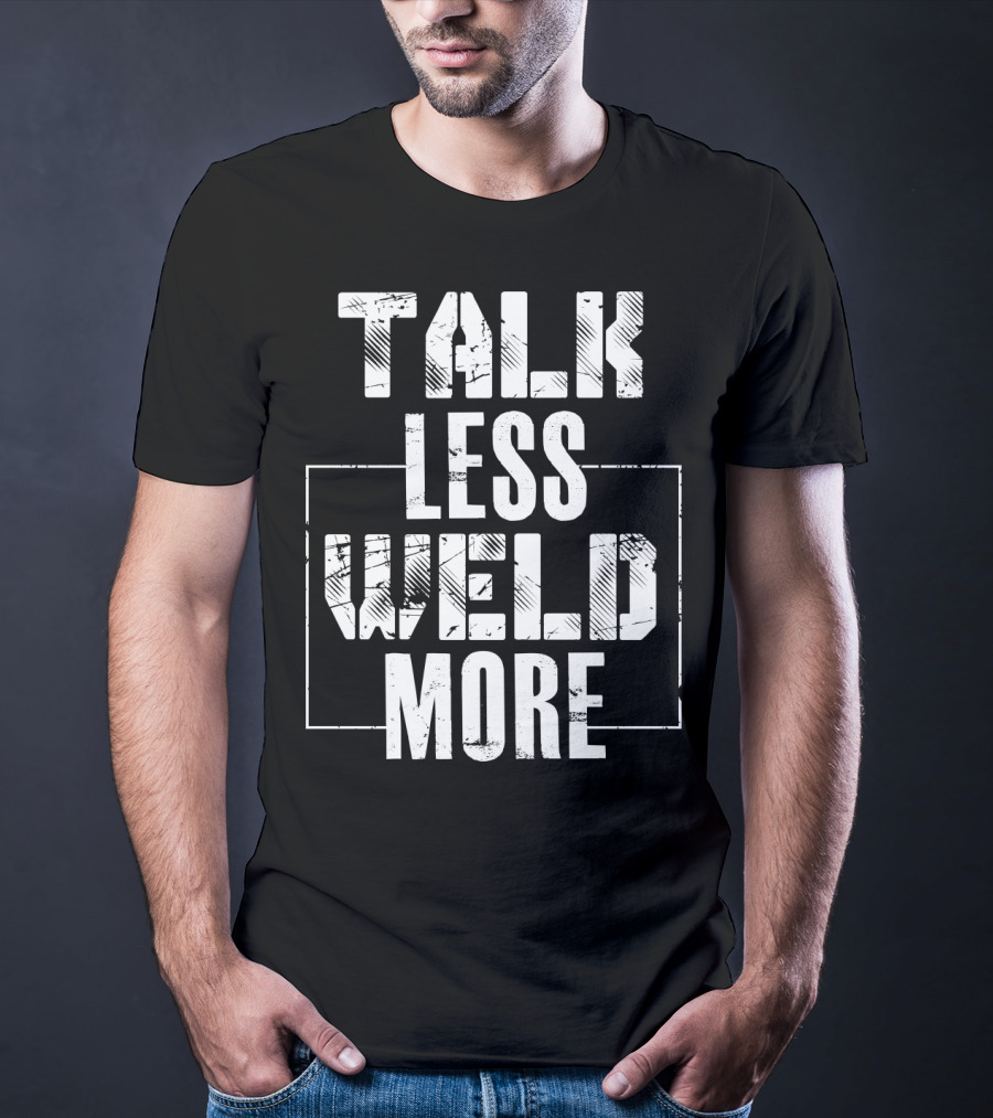 Talk Less Weld More Funny Welder Phrase Welding Humor T-Shirt
