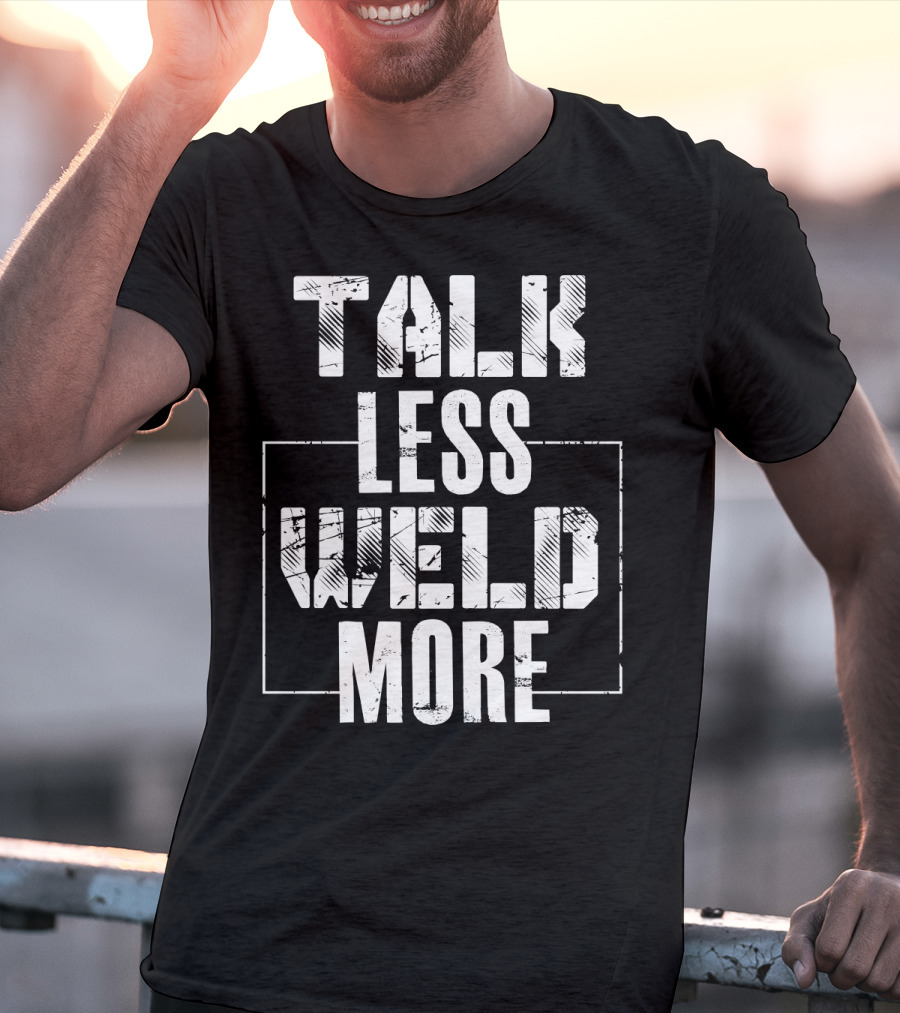 Talk Less Weld More Funny Welder Phrase Welding Humor T-Shirt