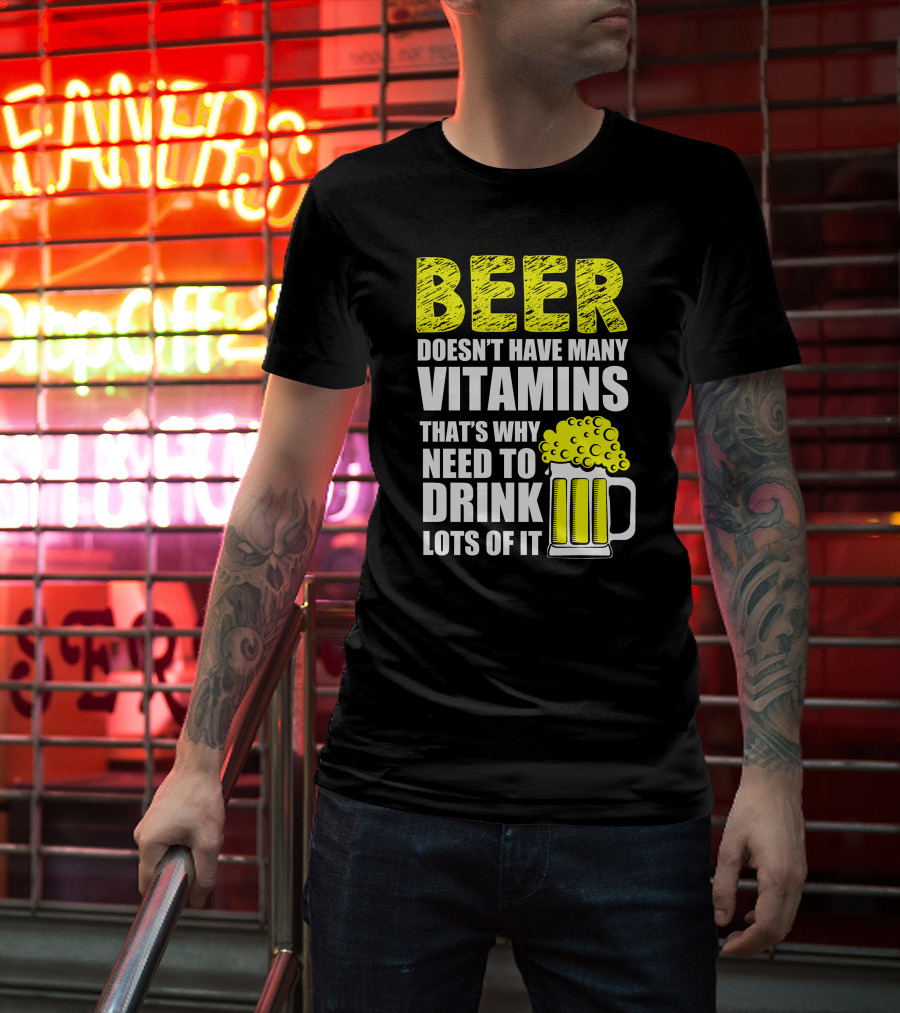 Beer Doesn't Have Many Vitamins That's Why Need To Drink Lots Of It T-Shirt