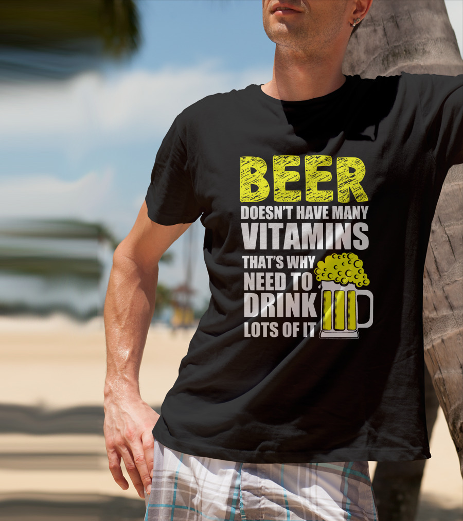 Beer Doesn't Have Many Vitamins That's Why Need To Drink Lots Of It T-Shirt