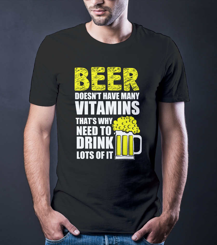 Beer Doesn't Have Many Vitamins That's Why Need To Drink Lots Of It T-Shirt