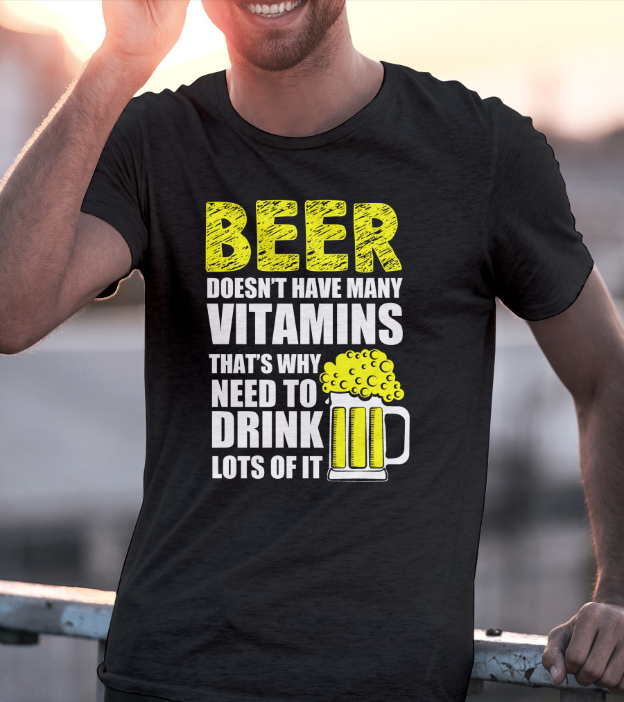 Beer Doesn't Have Many Vitamins That's Why Need To Drink Lots Of It T-Shirt