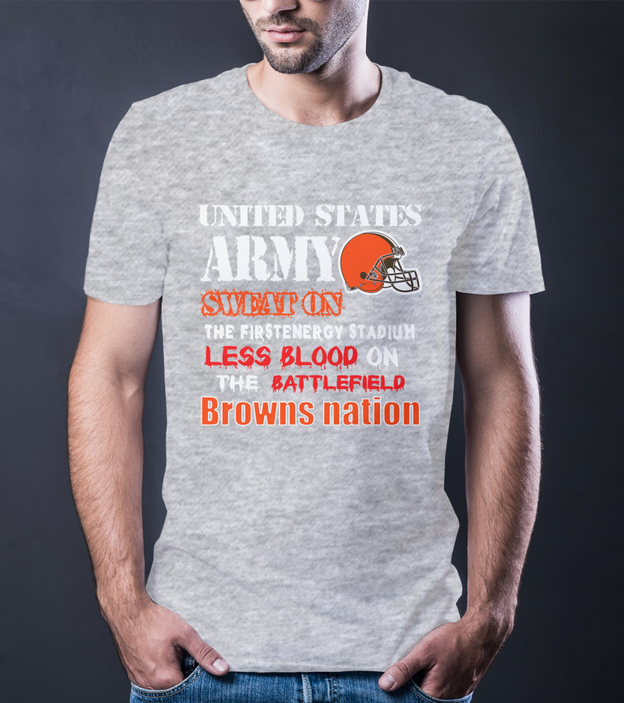 United States Army Sweat On The Firstenergy Stadium Less Blood On The Battlefield Browns Nation T-Shirt