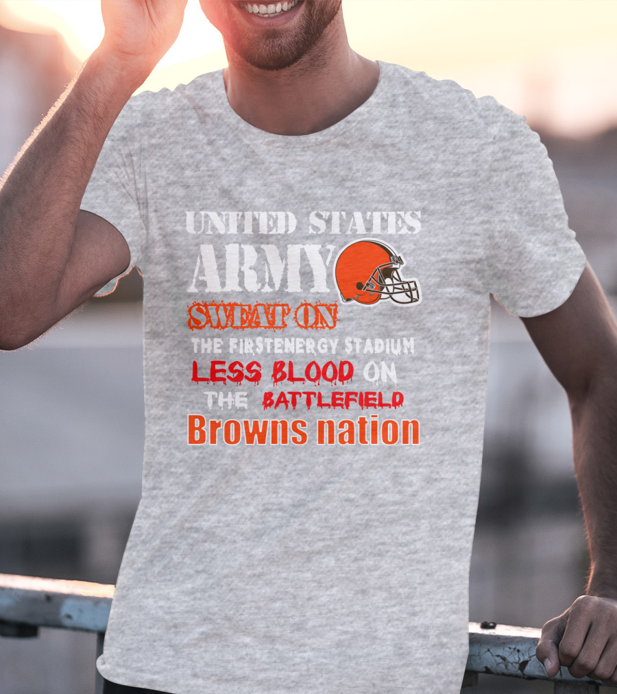 United States Army Sweat On The Firstenergy Stadium Less Blood On The Battlefield Browns Nation T-Shirt