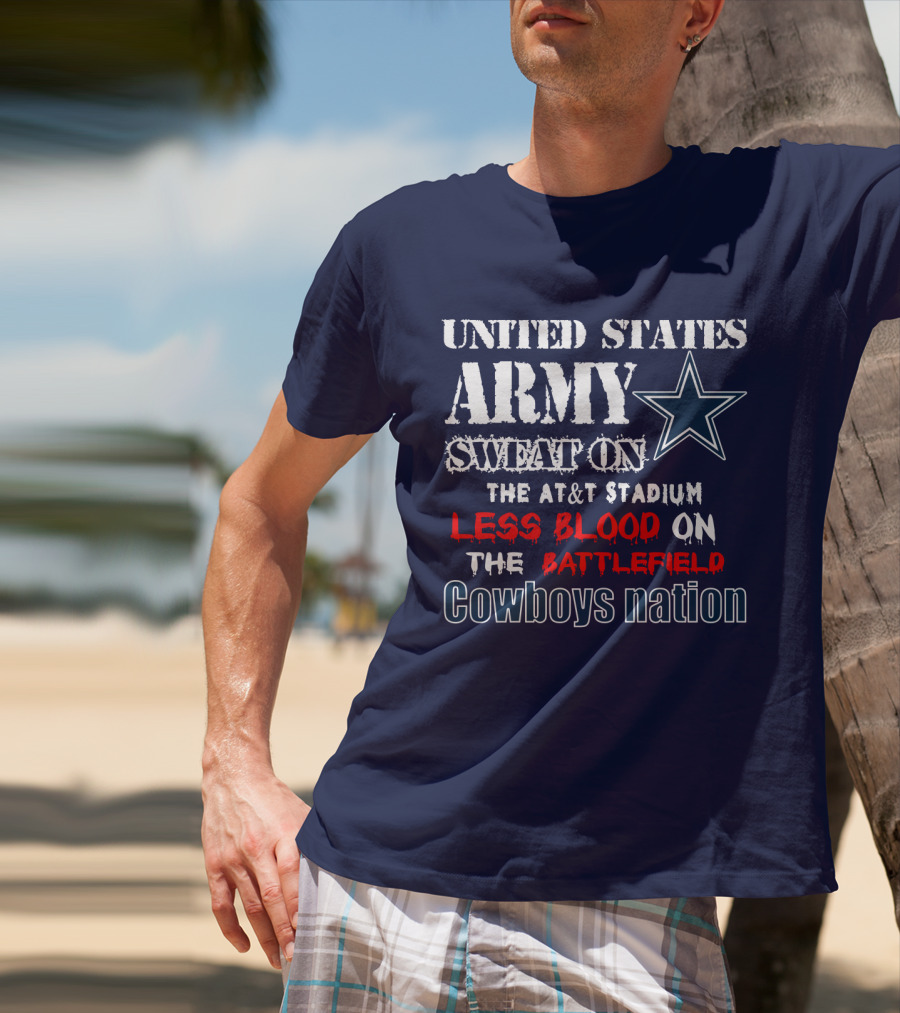 United States Army Sweat On The At&T Stadium Less Blood On The Battlefield Cowboys Nation T-Shirt