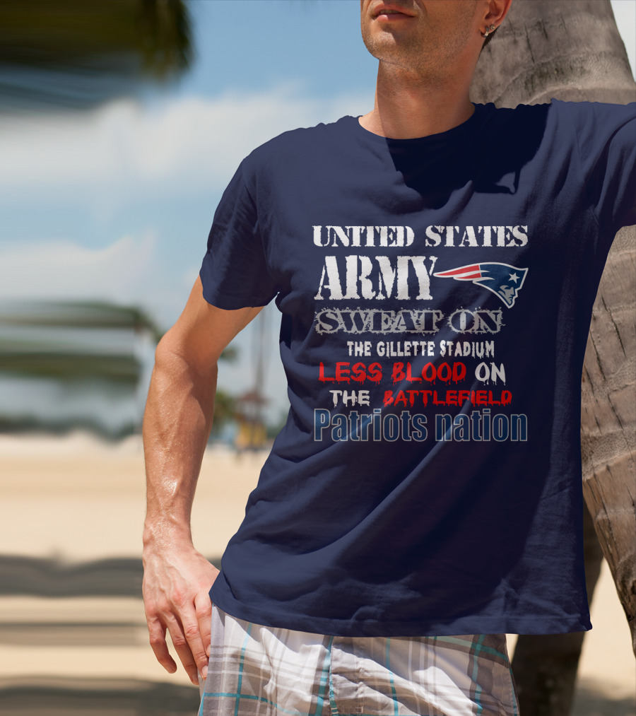 United States Army Sweat On The Gillette Stadium Less Blood On The Battlefield Patriots Nation T-Shirt