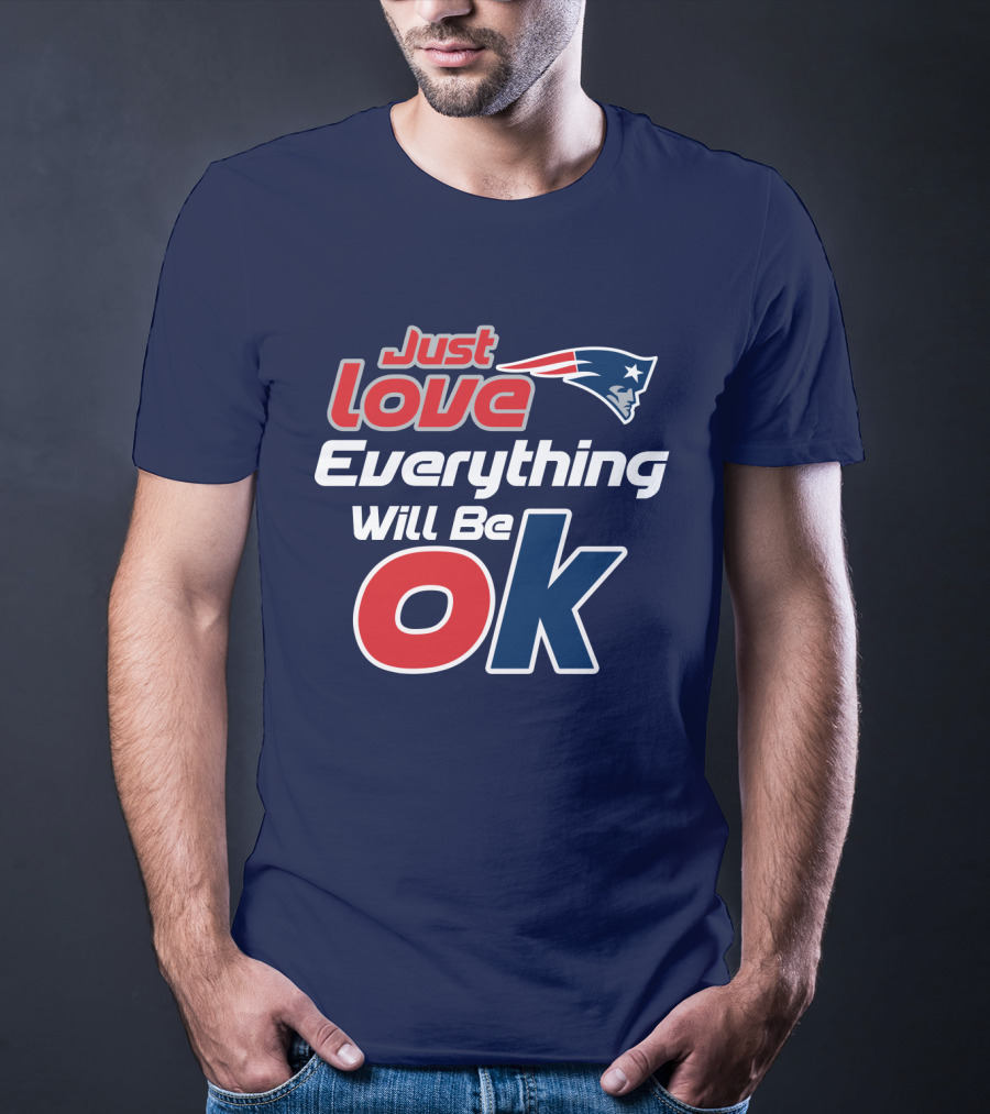New England Patriots Just Love Everything Will Be Ok T-Shirt