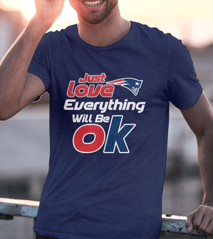 New England Patriots Just Love Everything Will Be Ok T-Shirt
