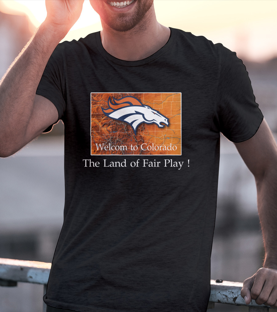 Welcome To Colorado Broncos The Land Of Fair Play T-Shirt
