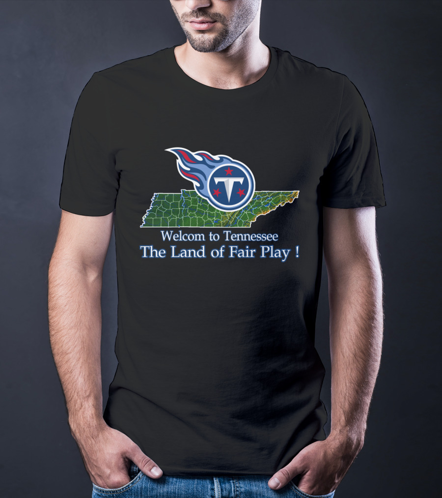 Welcome To Tennessee Titans The Land Of Fair Play T-Shirt