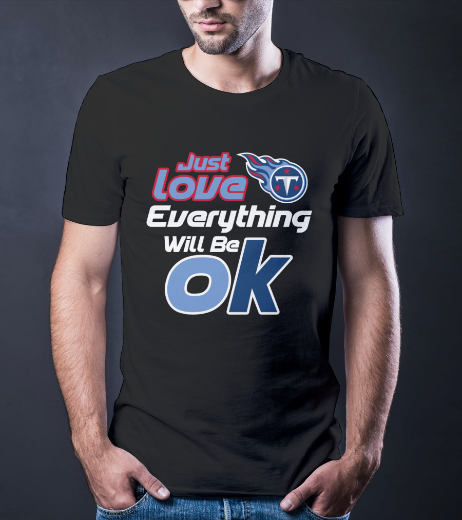 Just Love Tennessee Titans Everything Will Be Ok T-Shirt