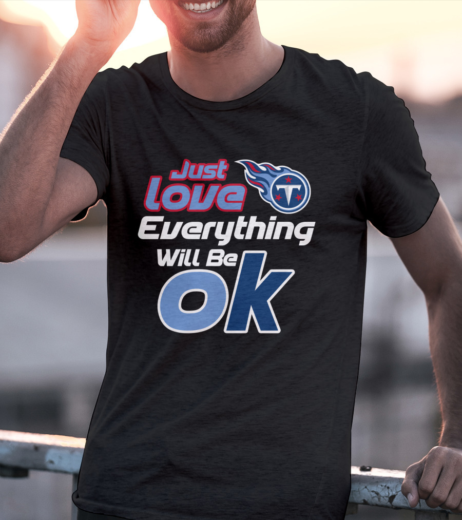Just Love Tennessee Titans Everything Will Be Ok T-Shirt