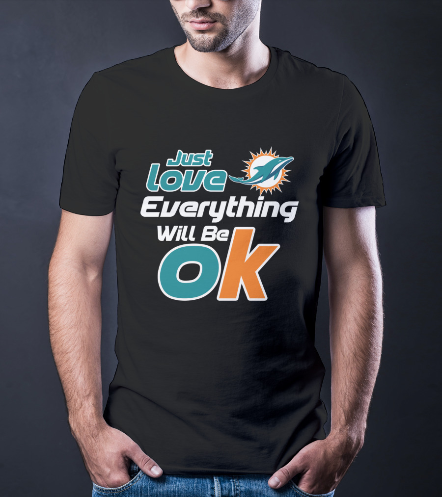Just Love Everything Will Be Ok Miami Dolphins T-Shirt