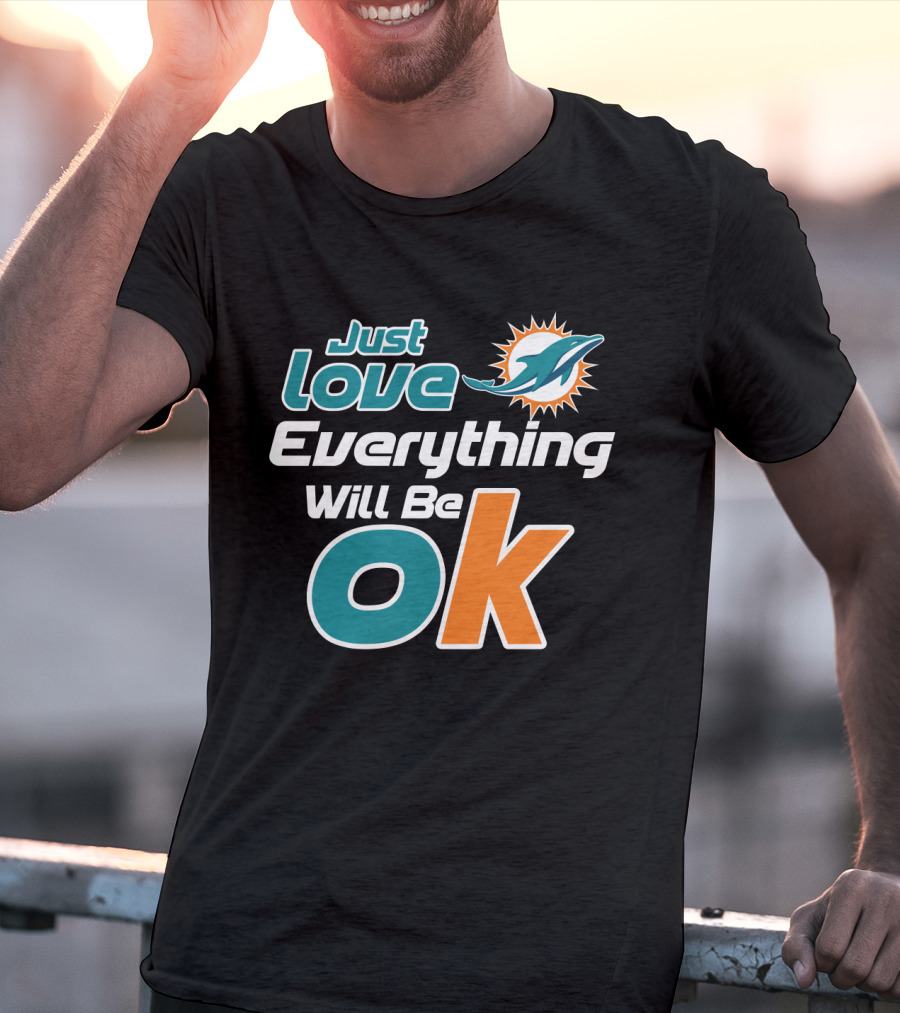 Just Love Everything Will Be Ok Miami Dolphins T-Shirt