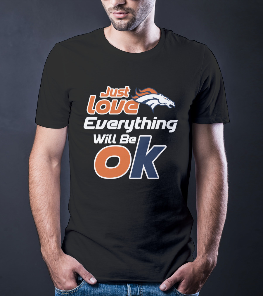 Just Love Everything Will Be Ok Broncos T-Shirt
