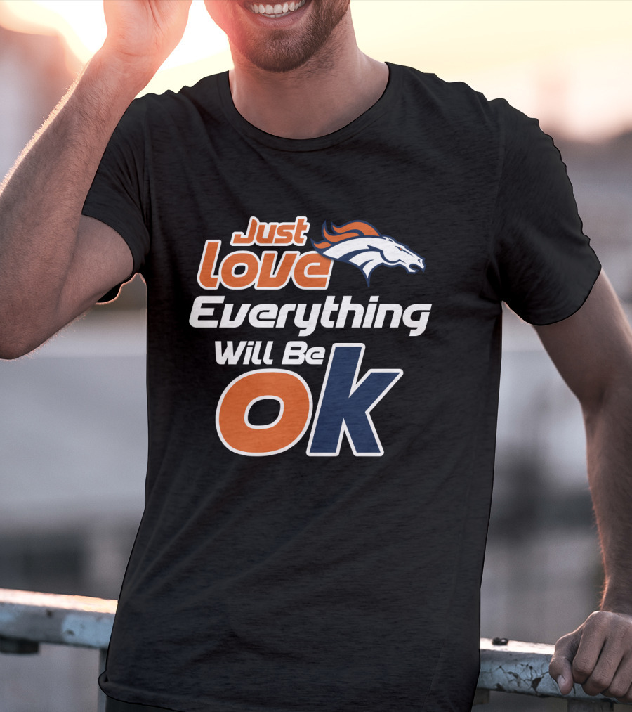 Just Love Everything Will Be Ok Broncos T-Shirt