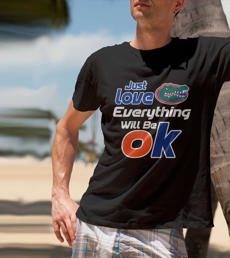 Just Love Florida Gators Everything Will Be Ok T-Shirt
