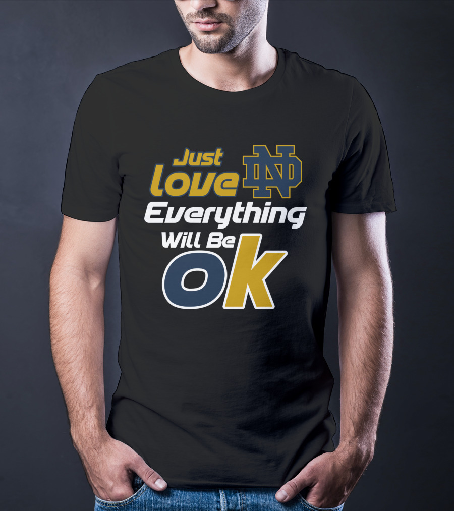 Just Love Everything Will Be Ok Notre Dame Nd T-Shirt