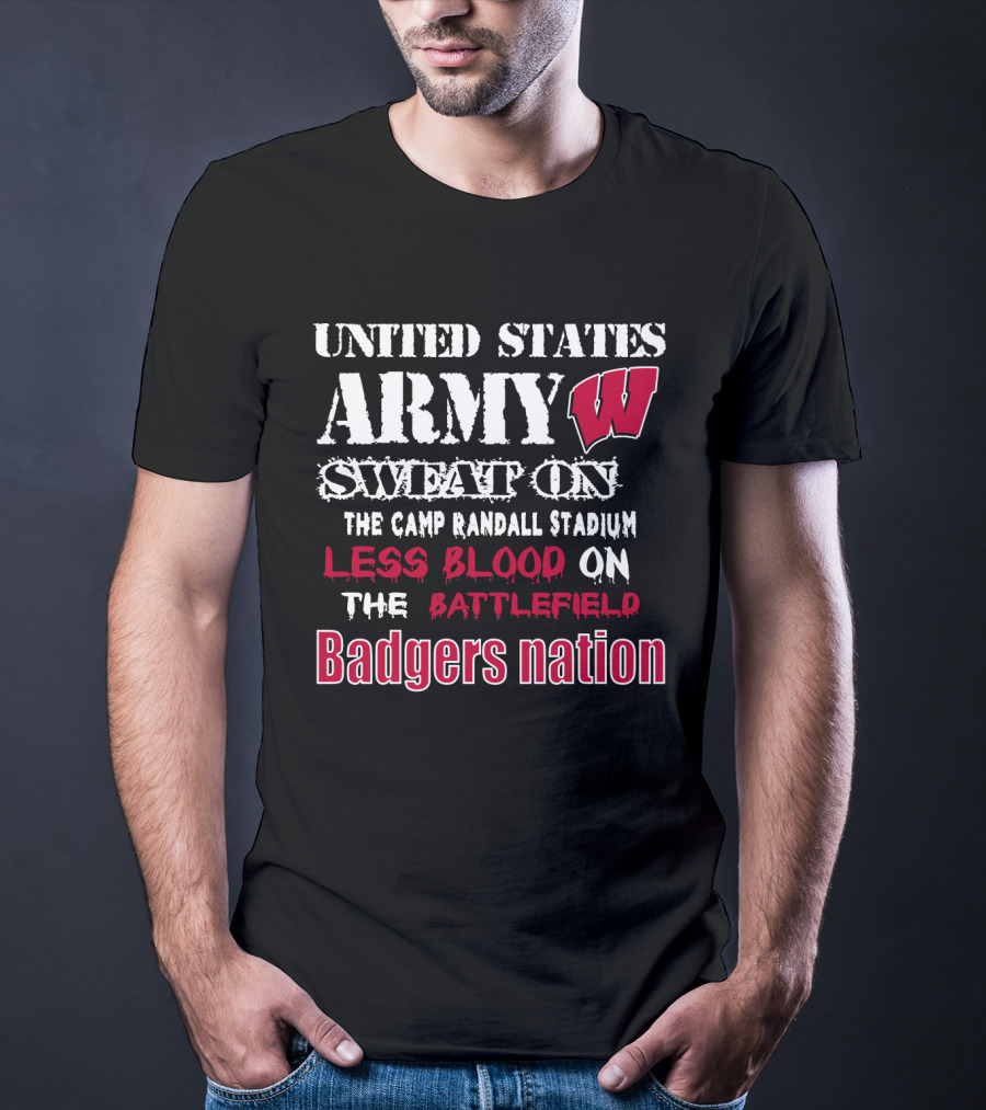 United States Army W Sweat On The Camp Randall Stadium Less Blood On The Battlefield Badgers Nation T-Shirt