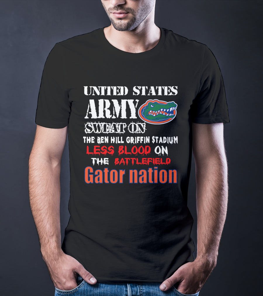 United States Army Sweat On The Ben Hill Griffin Stadium Less Blood On The Battlefield Gator Nation T-Shirt