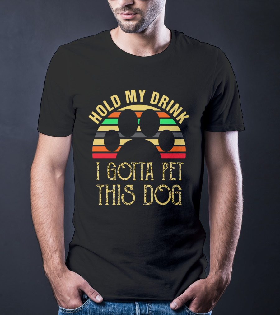 Hold My Drink I Gotta Pet This Dog T-Shirt