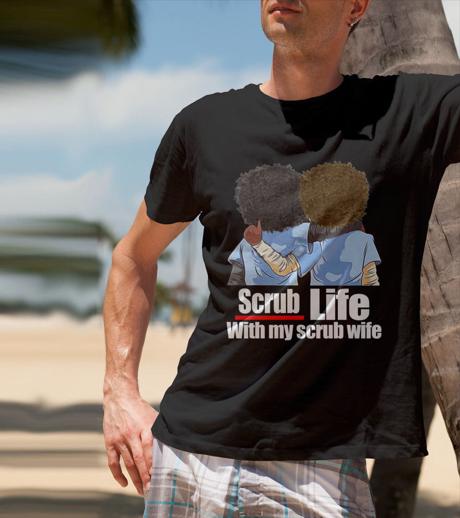 Scrub Life With My Scrub Wife T-Shirt