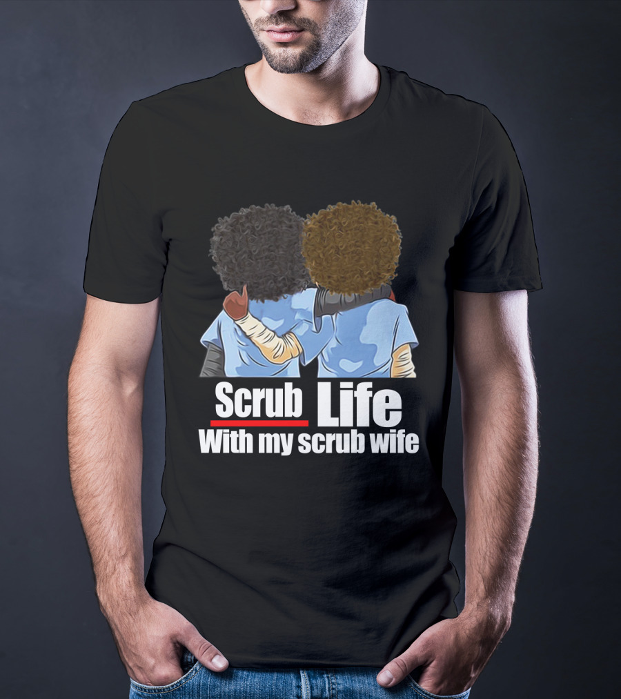 Scrub Life With My Scrub Wife T-Shirt