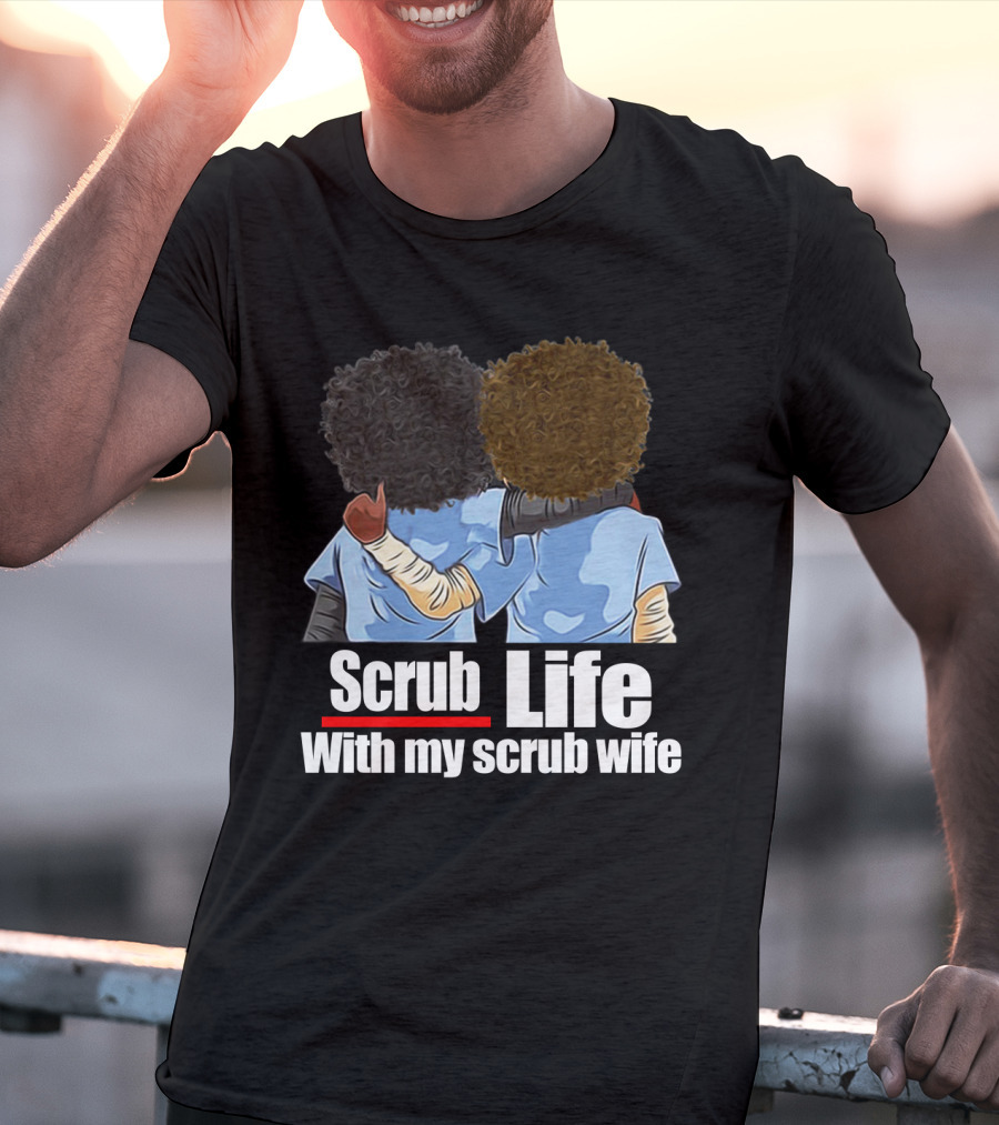Scrub Life With My Scrub Wife T-Shirt