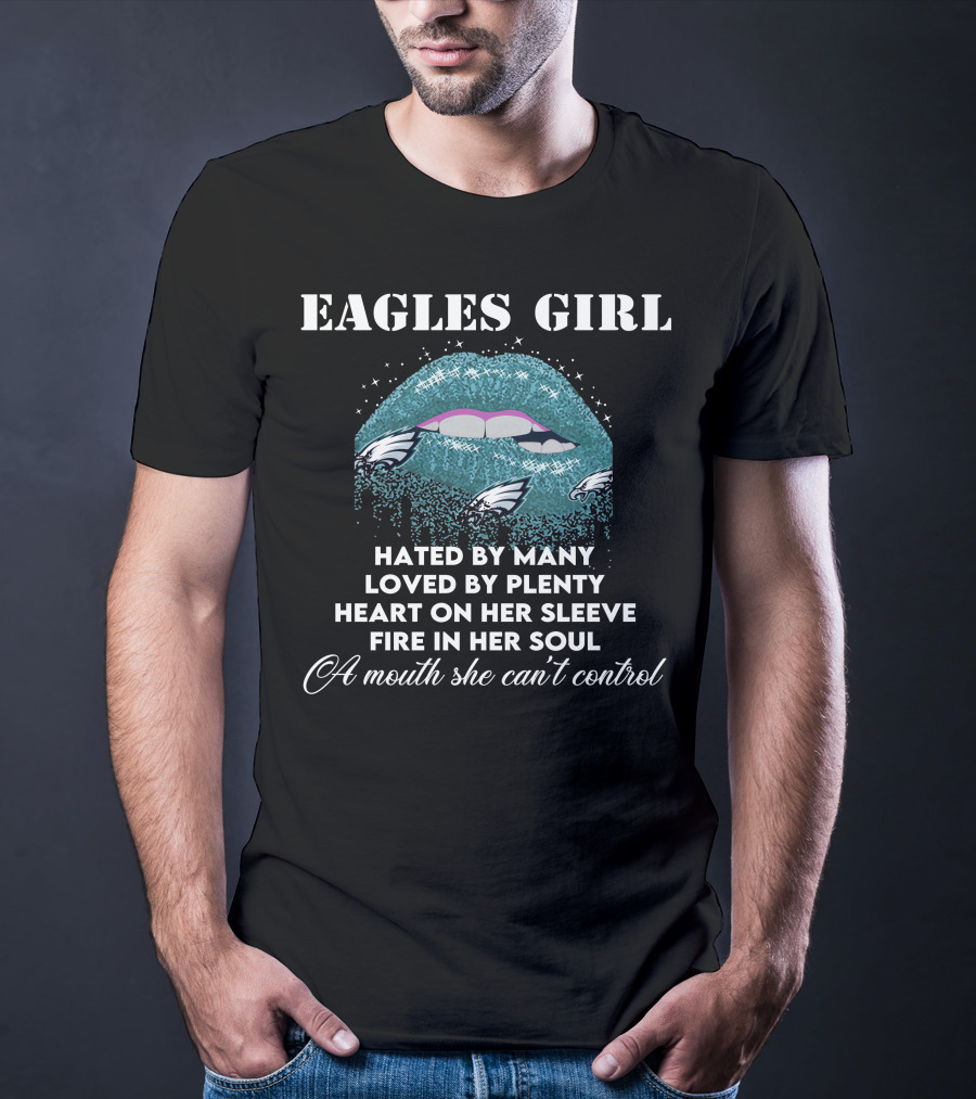 Eagles Girl Hated By Many Loved By Plenty Heart On Her Sleeve Fire In Her Soul A Mouth She Can't Control T-Shirt