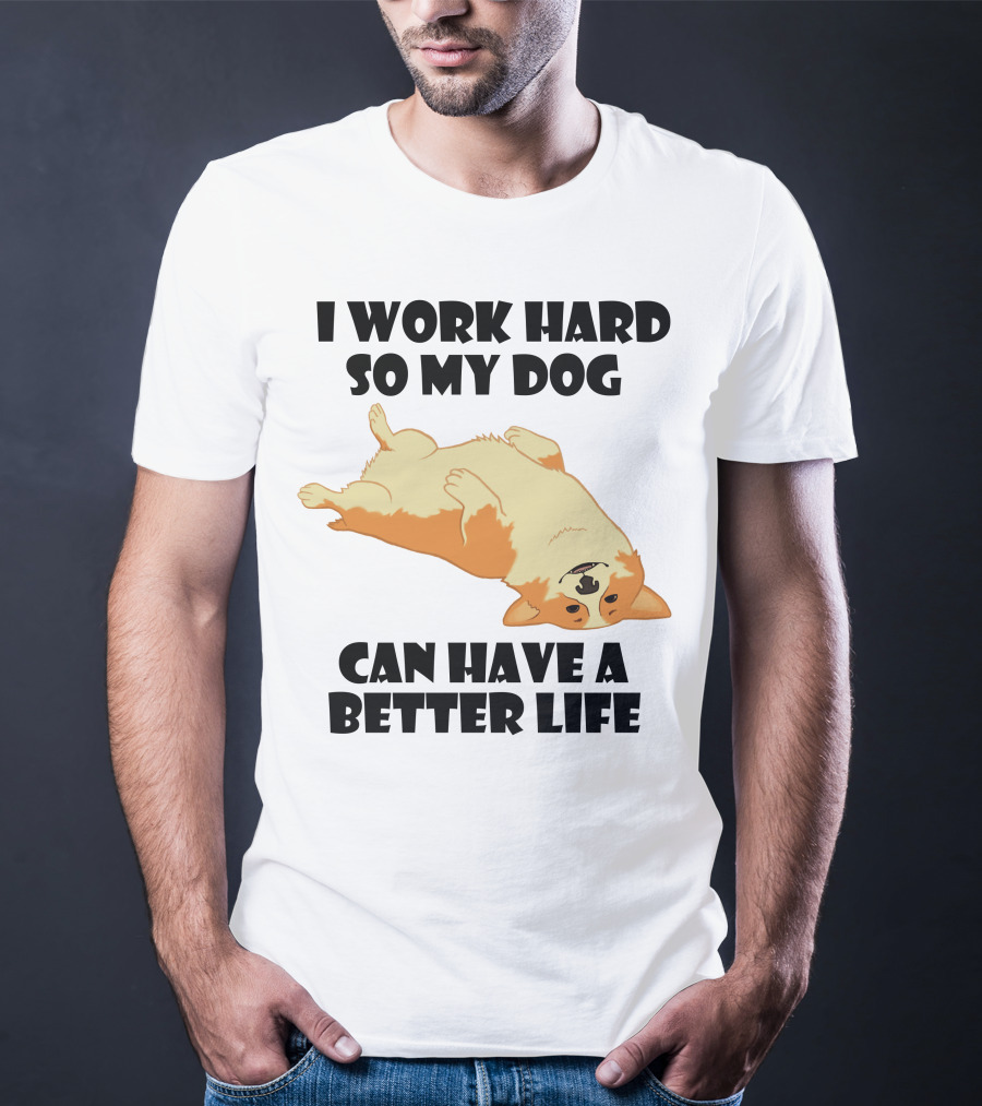 I Work Hard So My Welsh Corgi Dog Can Have A Better Life T-Shirt