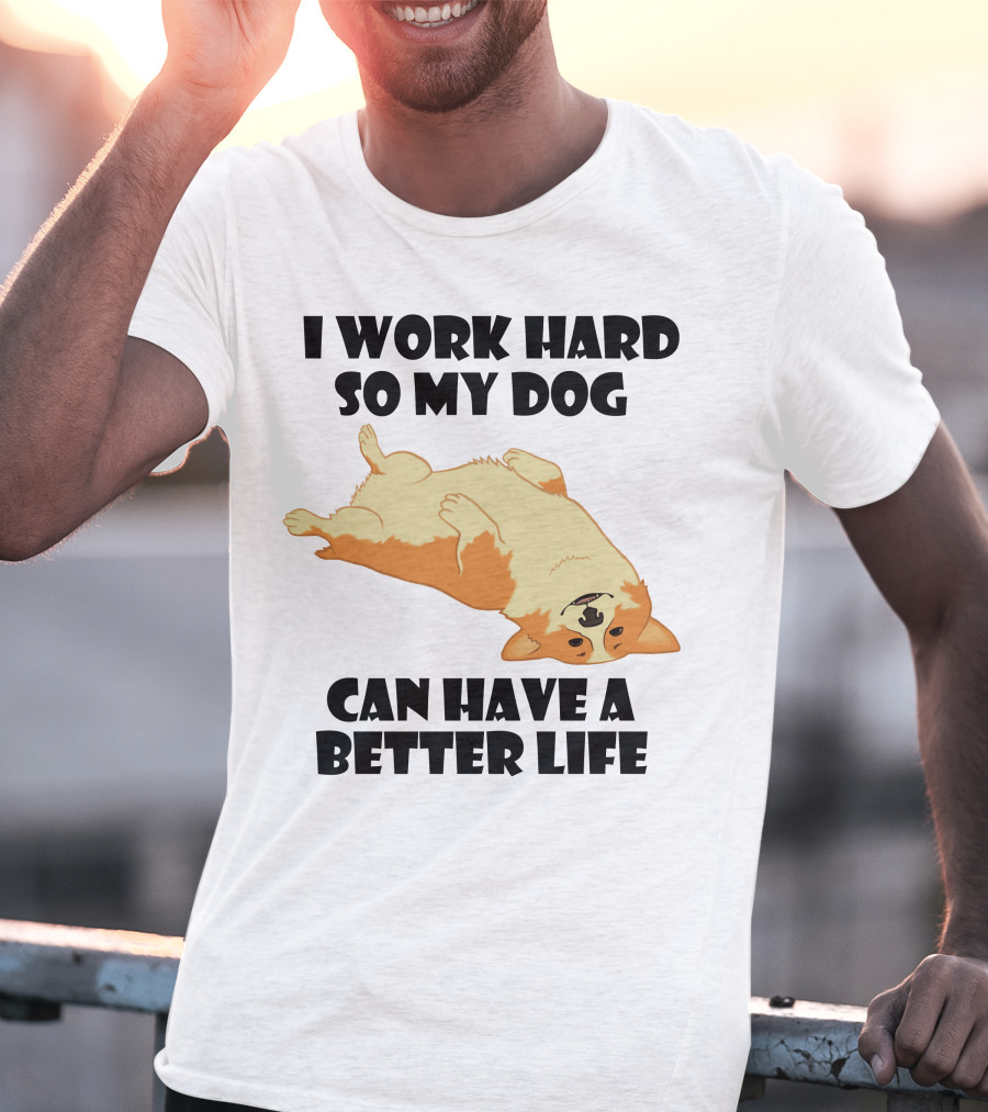 I Work Hard So My Welsh Corgi Dog Can Have A Better Life T-Shirt