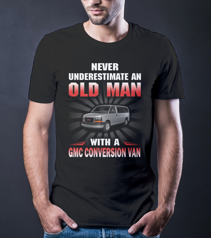 NEVER UNDERESTIMATE AN OLD MAN WITH A GMC CONVERSION VAN T-Shirt