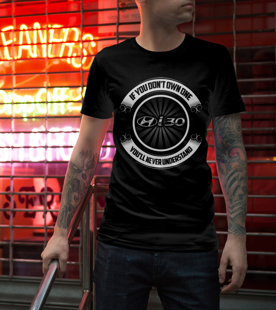 Hyundai I30 If You Don't Own One You'll Never Understand T-Shirt