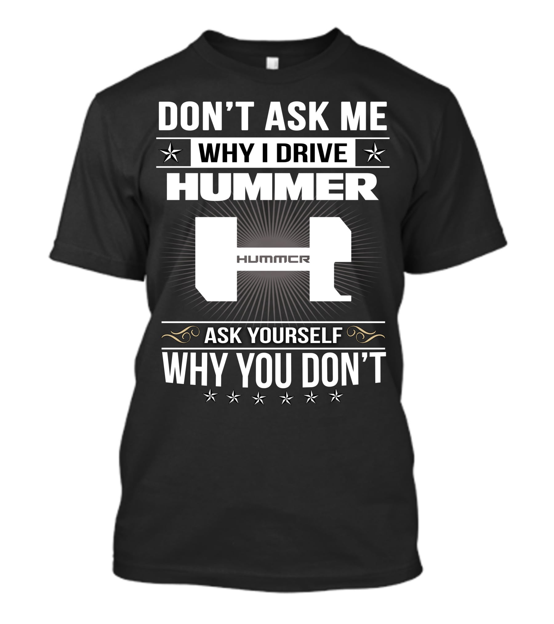 DON'T ASK ME WHY I DRIVE HUMMER ASK YOURSELF WHY YOU DON'T T-Shirt