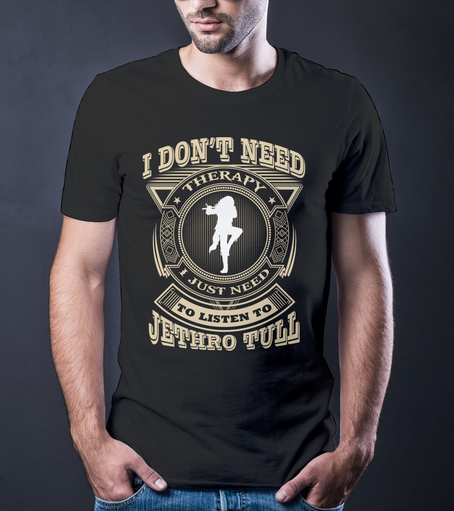 I Don't Need Therapy I Just Need To Listen To Jethro Tull T-Shirt