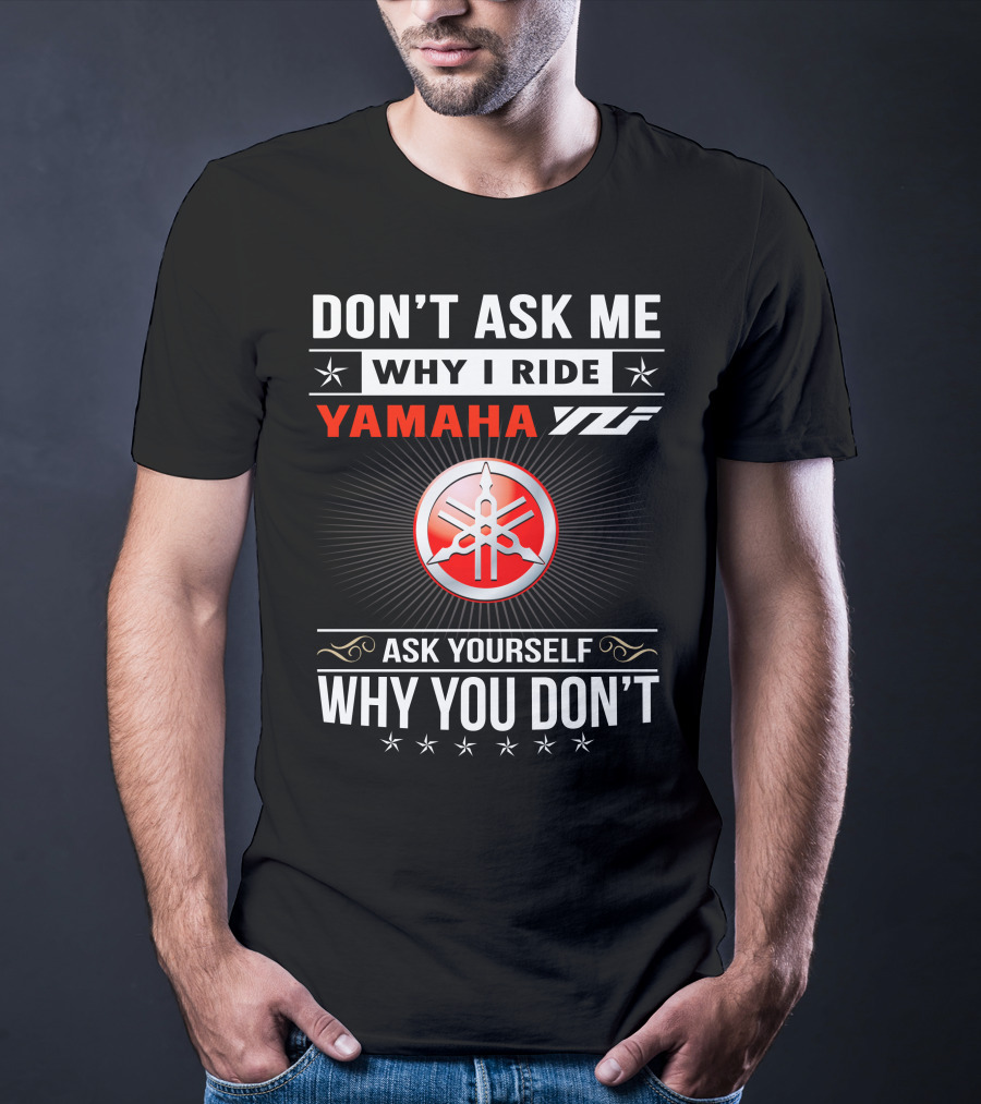 Don't Ask ME Why I Ride Yamaha Yfz Ask Yourself Why You Don't T-Shirt