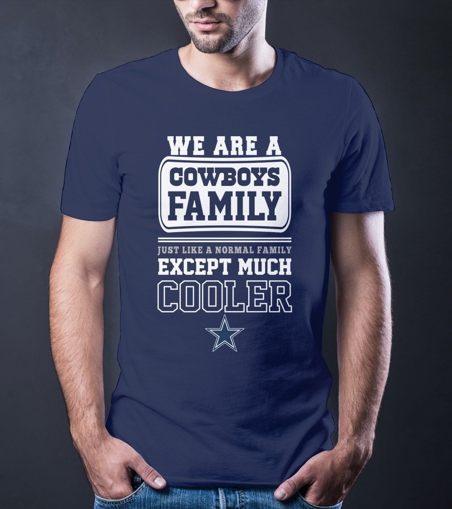 We Are A Dallas Cowboys Family Just Like A Normal Family Except Much Cooler T-Shirt