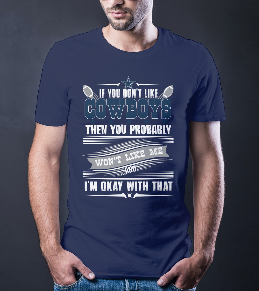 Dallas Cowboys If You Don't Like Cowboys Then You Probably Won't Like Me And I'm Okay With That T-Shirt