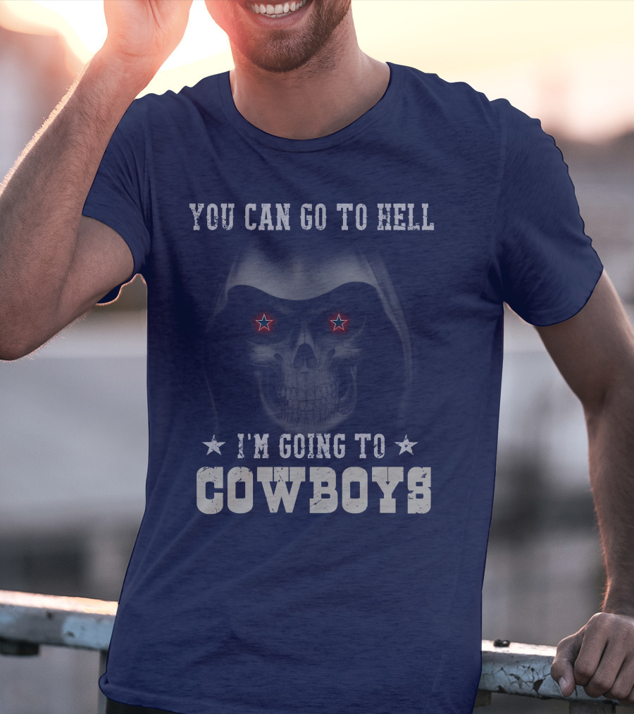 You Can Go To Hell I'm Going To Dallas Cowboys T-Shirt