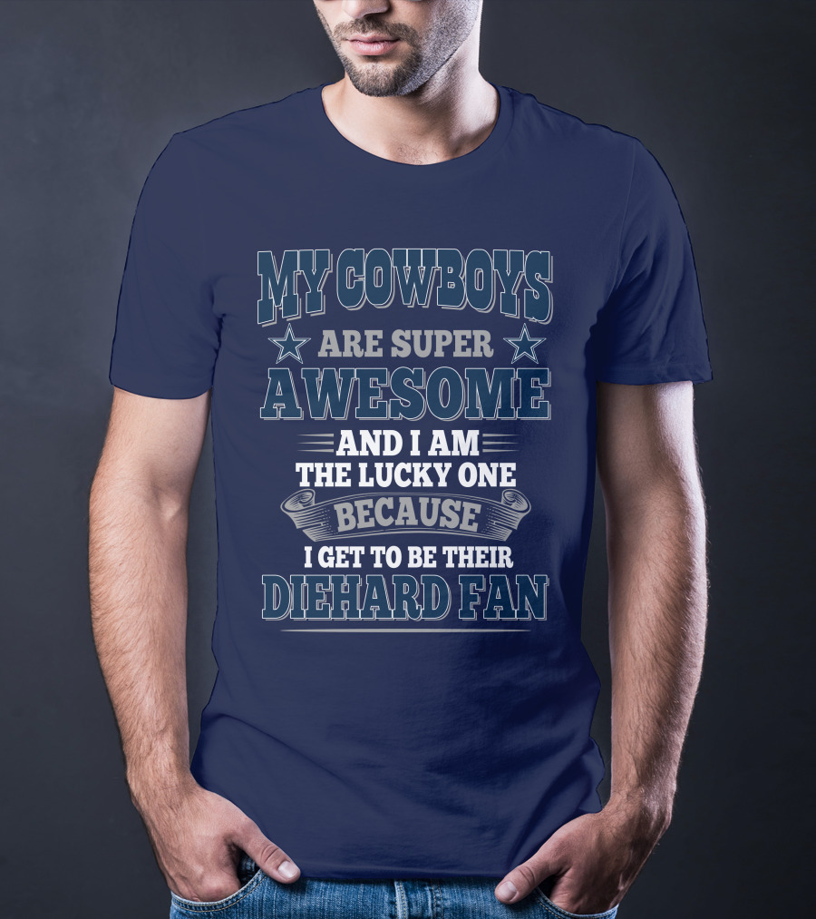 My Cowboys Are Super Awesome And I Am The Lucky One Because I Get To Be Their Diehard Fan T-Shirt