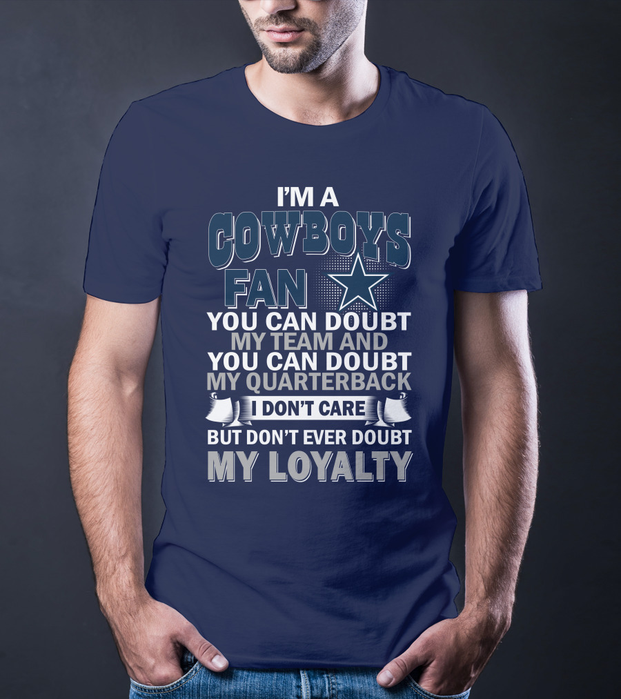 I'm A Cowboys Fan You Can Doubt My Team And My Quarterback I Don't Care But Don't Ever Doubt My Loyalty T-Shirt