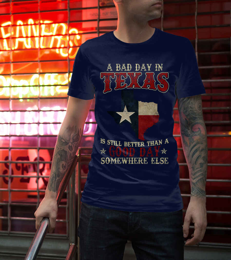 A Bad Day In Texas Is Still Better Than A Good Day Somewhere Else T-Shirt