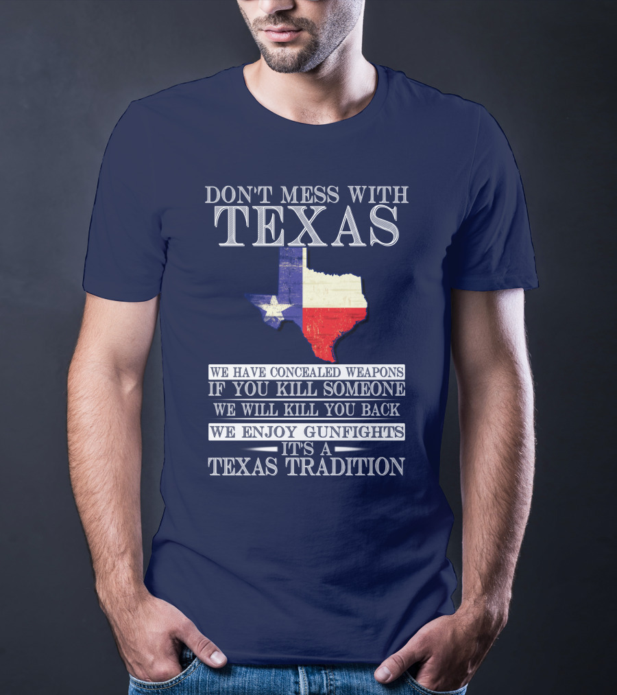 Don't Mess With Texas We Have Concealed Weapons If You Kill Someone We Will Kill You Back We Enjoy Gunfights It's A Texas Tradition T-Shirt