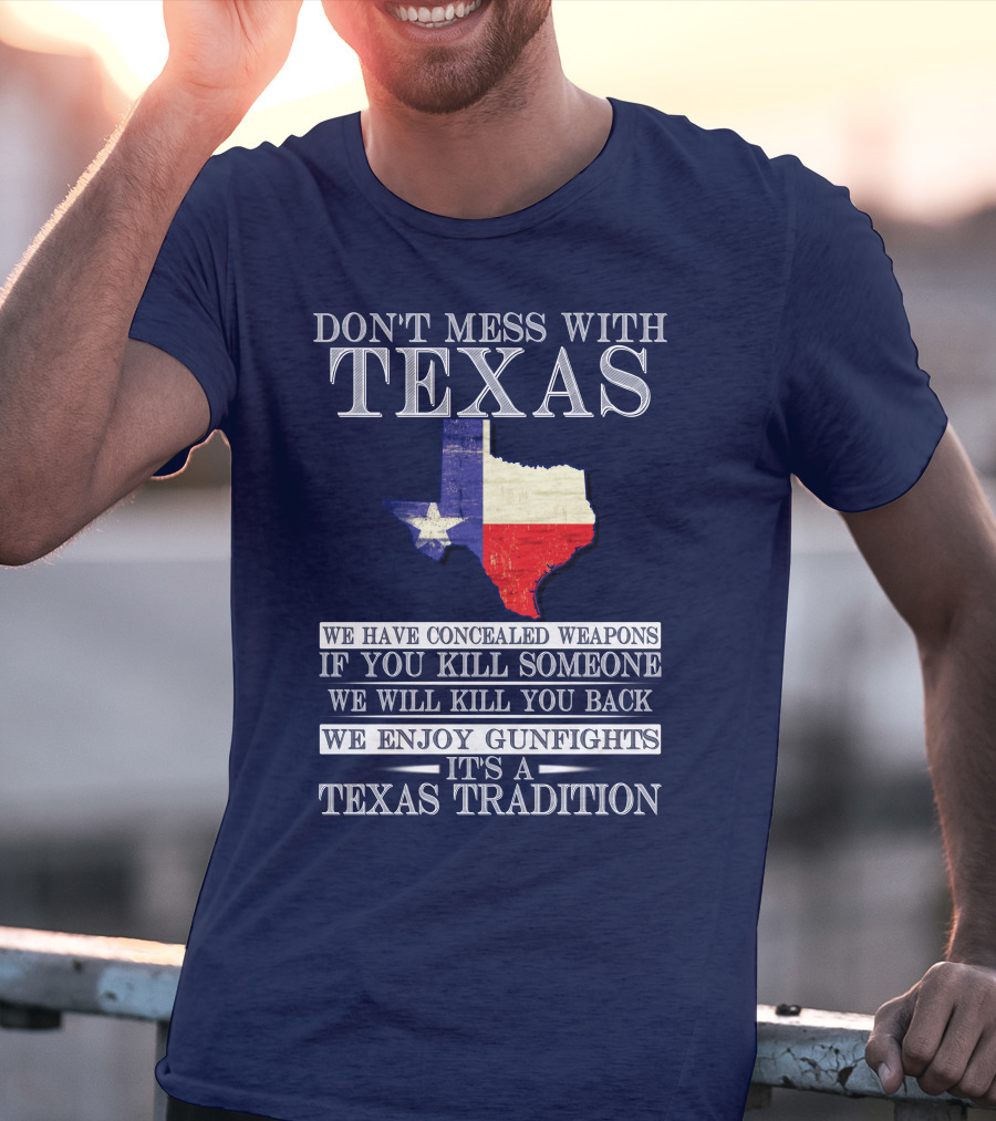 Don't Mess With Texas We Have Concealed Weapons If You Kill Someone We Will Kill You Back We Enjoy Gunfights It's A Texas Tradition T-Shirt