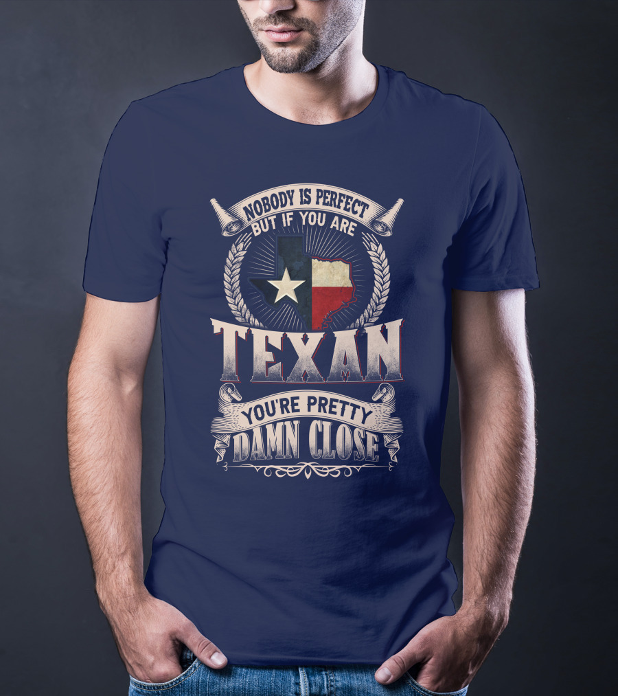 Nobody Is Perfect But If You Are Texan You're Pretty Damn Close T-Shirt